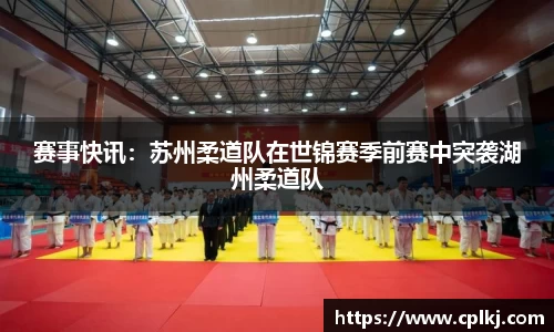 赛事快讯：苏州柔道队在世锦赛季前赛中突袭湖州柔道队