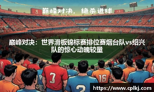 巅峰对决：世界滑板锦标赛排位赛烟台队vs绍兴队的惊心动魄较量