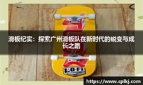 滑板纪实：探索广州滑板队在新时代的蜕变与成长之路