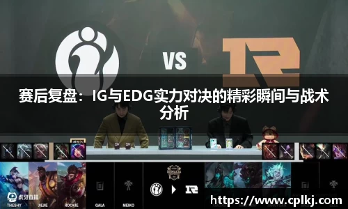 赛后复盘：IG与EDG实力对决的精彩瞬间与战术分析