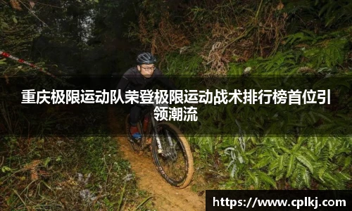 重庆极限运动队荣登极限运动战术排行榜首位引领潮流