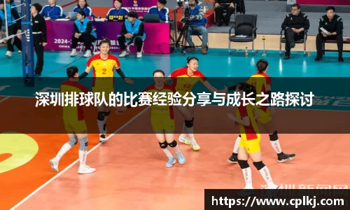 深圳排球队的比赛经验分享与成长之路探讨