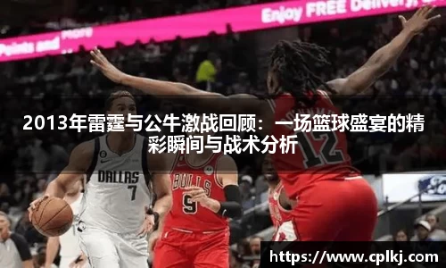 2013年雷霆与公牛激战回顾：一场篮球盛宴的精彩瞬间与战术分析