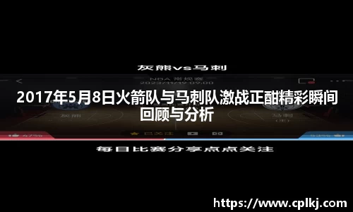 2017年5月8日火箭队与马刺队激战正酣精彩瞬间回顾与分析