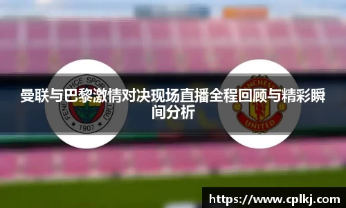 曼联与巴黎激情对决现场直播全程回顾与精彩瞬间分析